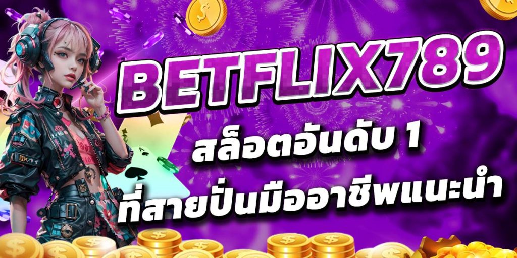 BETFLIX789 สล็อตอันดับ 1 ที่สายปั่นมืออาชีพแนะนำ