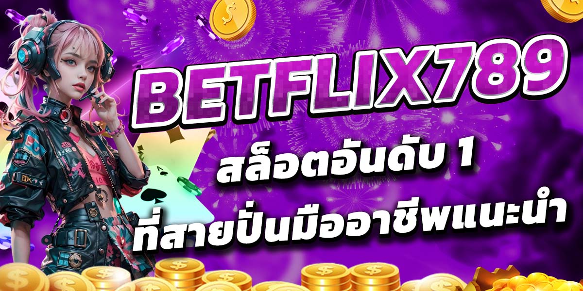 BETFLIX789 สล็อตอันดับ 1 ที่สายปั่นมืออาชีพแนะนำ